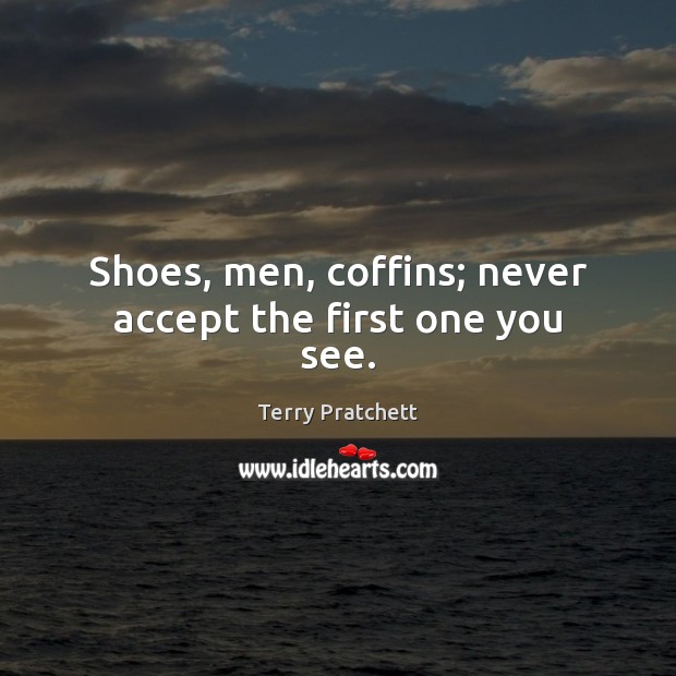 Shoes, men, coffins; never accept the first one you see. Terry Pratchett Picture Quote