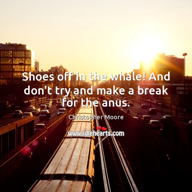 Shoes off in the whale! And don’t try and make a break for the anus. Christopher Moore Picture Quote