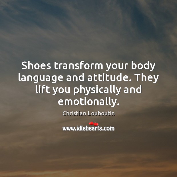 Shoes transform your body language and attitude. They lift you physically and emotionally. Attitude Quotes Image