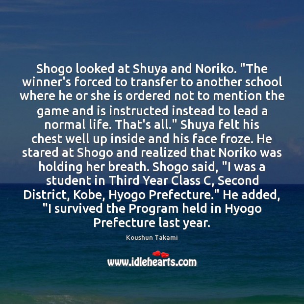 Shogo looked at Shuya and Noriko. “The winner’s forced to transfer to Koushun Takami Picture Quote