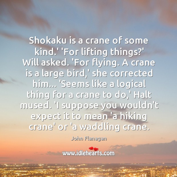 Shokaku is a crane of some kind.’ ‘For lifting things?’ John Flanagan Picture Quote