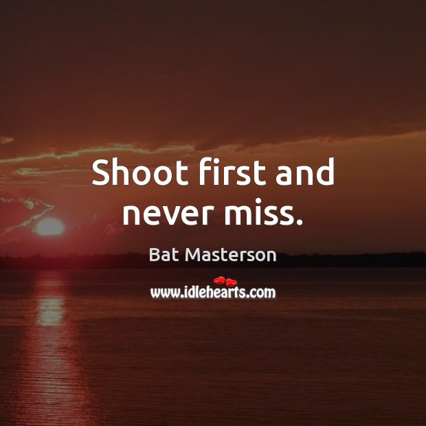 Shoot first and never miss. Bat Masterson Picture Quote