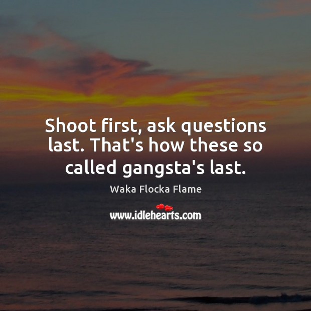 Shoot first, ask questions last. That’s how these so called gangsta’s last. Waka Flocka Flame Picture Quote