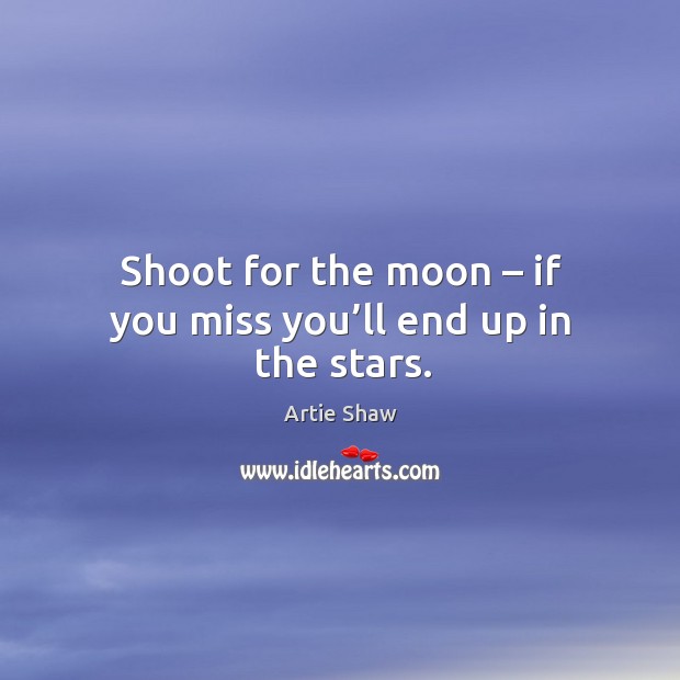Shoot for the moon – if you miss you’ll end up in the stars. Artie Shaw Picture Quote