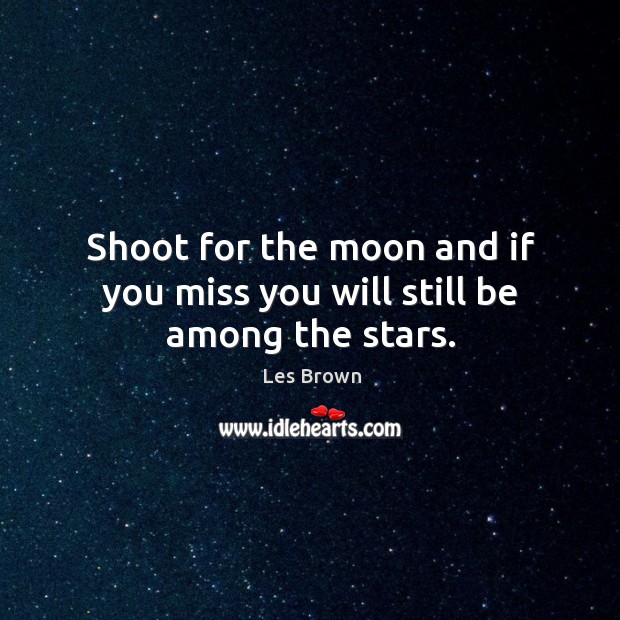 Shoot for the moon and if you miss you will still be among the stars. Les Brown Picture Quote