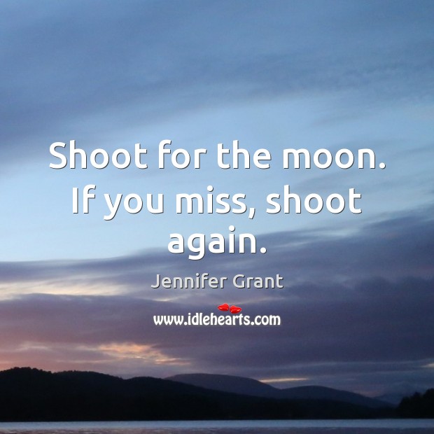 Shoot for the moon. If you miss, shoot again. Image