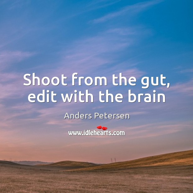 Shoot from the gut, edit with the brain Anders Petersen Picture Quote