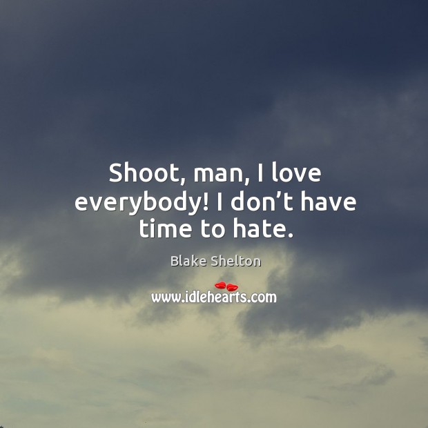 Shoot, man, I love everybody! I don’t have time to hate. Blake Shelton Picture Quote