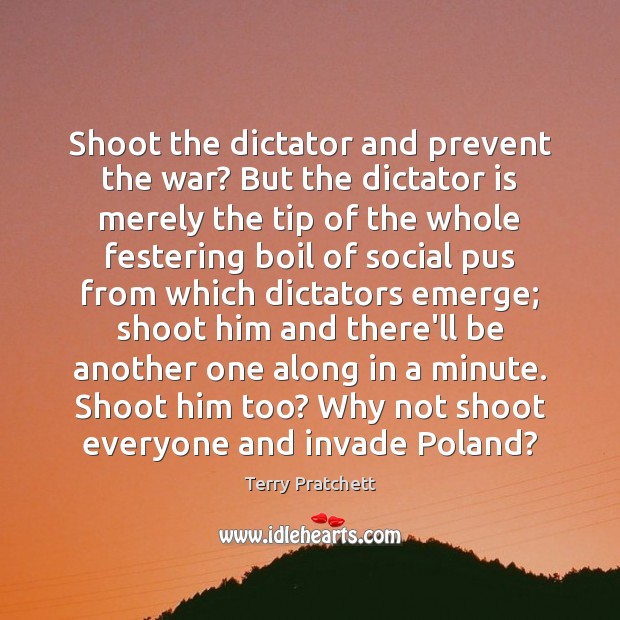 Shoot the dictator and prevent the war? But the dictator is merely Terry Pratchett Picture Quote