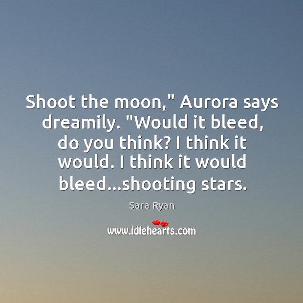 Shoot the moon,” Aurora says dreamily. “Would it bleed, do you think? Image