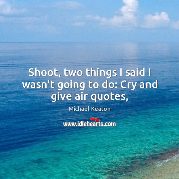 Shoot, two things I said I wasn’t going to do: Cry and give air quotes, Michael Keaton Picture Quote