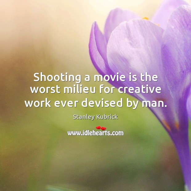 Shooting a movie is the worst milieu for creative work ever devised by man. Stanley Kubrick Picture Quote