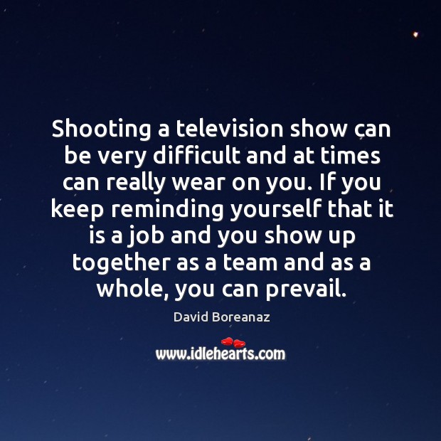 Shooting a television show can be very difficult and at times can really wear on you. David Boreanaz Picture Quote