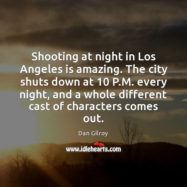 Shooting at night in Los Angeles is amazing. The city shuts down Dan Gilroy Picture Quote