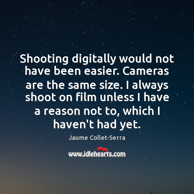 Shooting digitally would not have been easier. Cameras are the same size. Jaume Collet-Serra Picture Quote