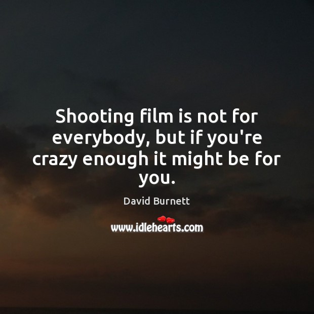 Shooting film is not for everybody, but if you’re crazy enough it might be for you. David Burnett Picture Quote
