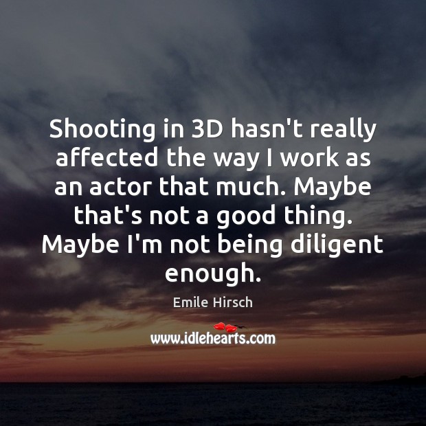 Shooting in 3D hasn’t really affected the way I work as an Emile Hirsch Picture Quote