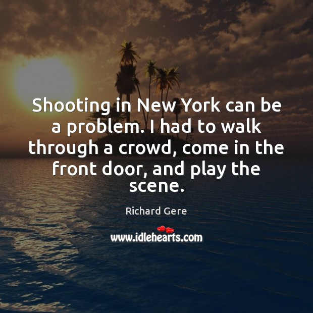 Shooting in New York can be a problem. I had to walk Richard Gere Picture Quote