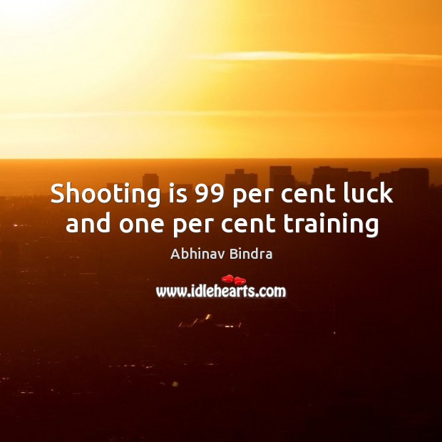Shooting is 99 per cent luck and one per cent training Abhinav Bindra Picture Quote