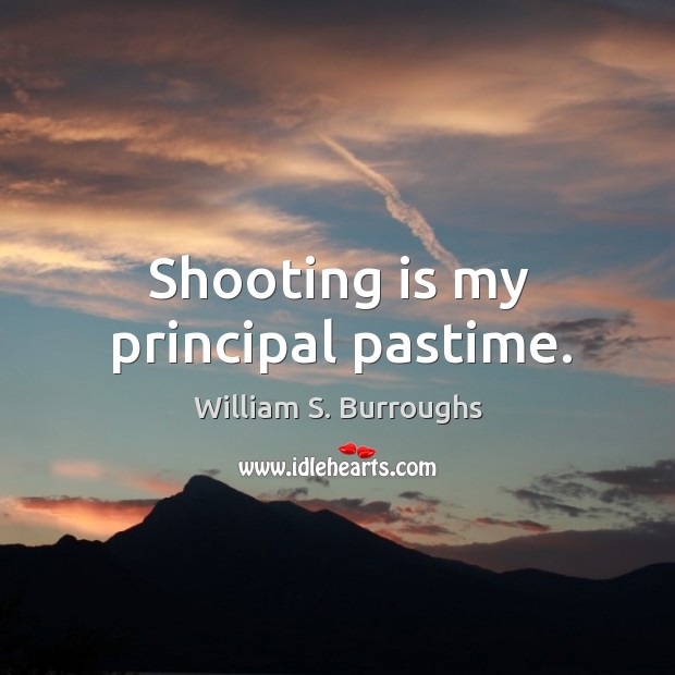 Shooting is my principal pastime. William S. Burroughs Picture Quote