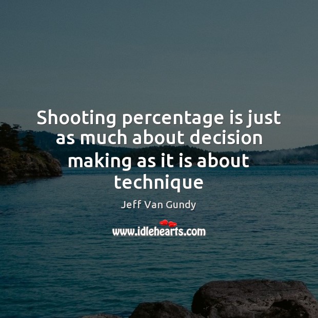 Shooting percentage is just as much about decision making as it is about technique Jeff Van Gundy Picture Quote