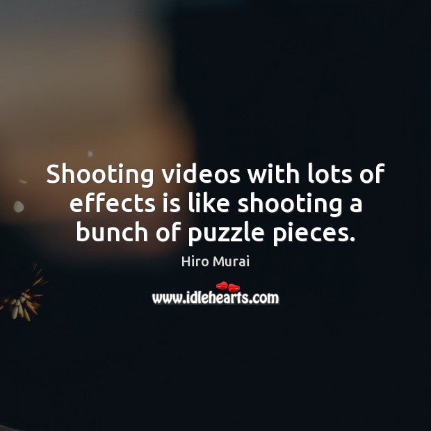Shooting videos with lots of effects is like shooting a bunch of puzzle pieces. Hiro Murai Picture Quote