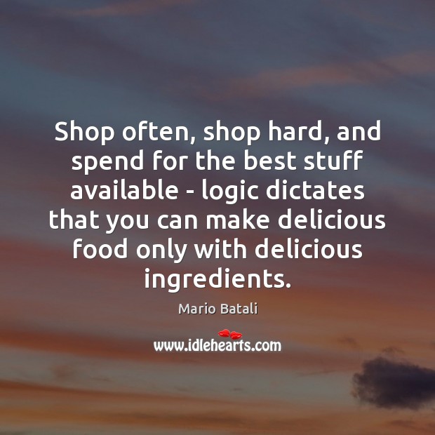 Shop often, shop hard, and spend for the best stuff available – Mario Batali Picture Quote