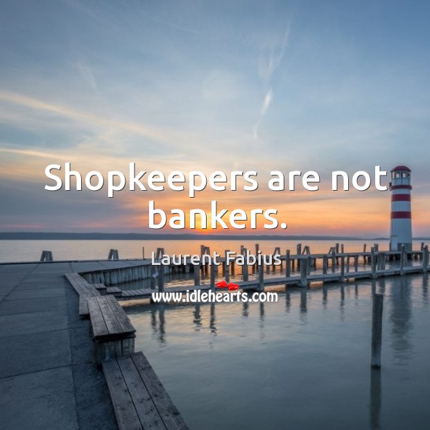 Shopkeepers are not bankers. Laurent Fabius Picture Quote