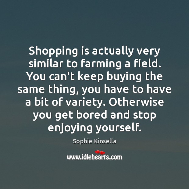 Shopping is actually very similar to farming a field. You can’t keep Sophie Kinsella Picture Quote