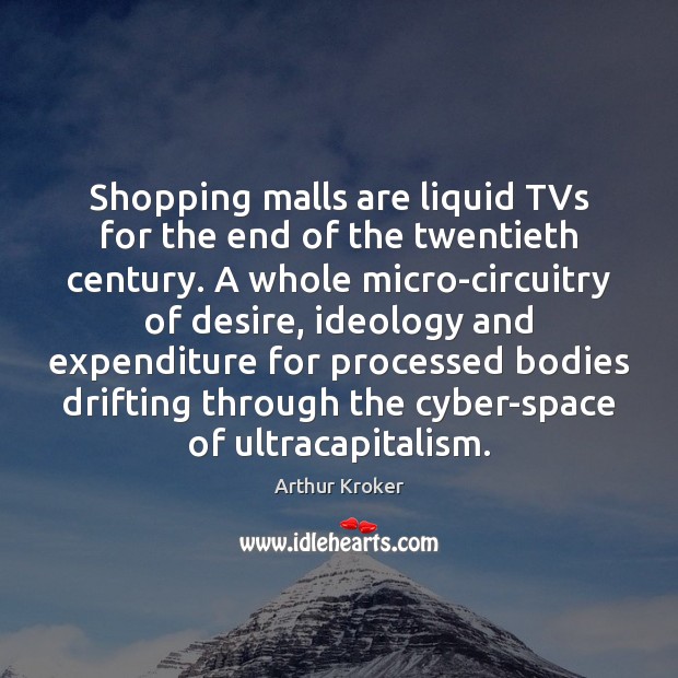 Shopping malls are liquid TVs for the end of the twentieth century. Arthur Kroker Picture Quote
