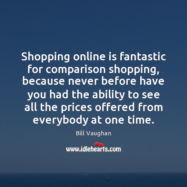 Shopping online is fantastic for comparison shopping, because never before have you Bill Vaughan Picture Quote