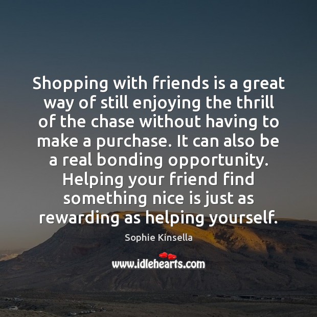 Shopping with friends is a great way of still enjoying the thrill Sophie Kinsella Picture Quote