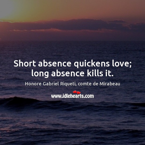 Short absence quickens love; long absence kills it. Honore Gabriel Riqueti, comte de Mirabeau Picture Quote