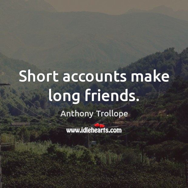 Short accounts make long friends. Anthony Trollope Picture Quote