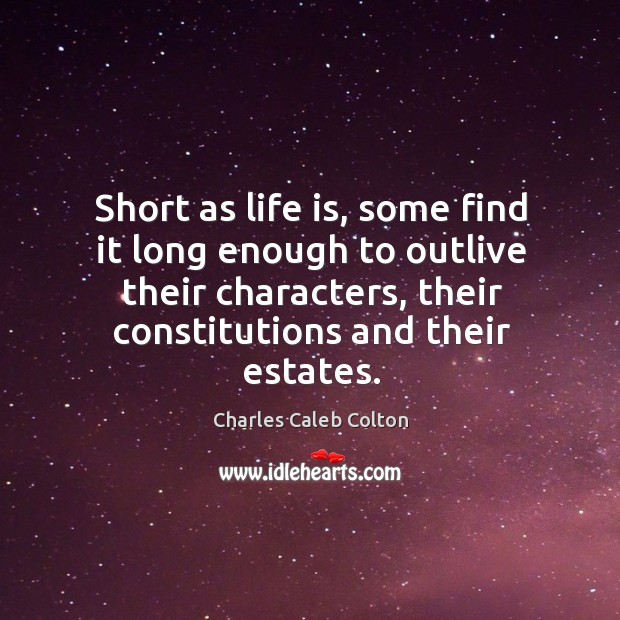 Short as life is, some find it long enough to outlive their Charles Caleb Colton Picture Quote