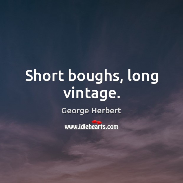 Short boughs, long vintage. George Herbert Picture Quote