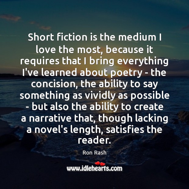 Short fiction is the medium I love the most, because it requires Ron Rash Picture Quote