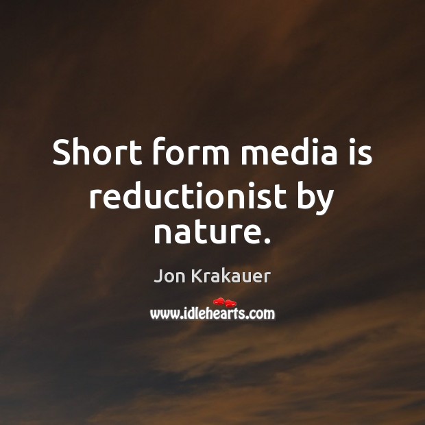 Short form media is reductionist by nature. Jon Krakauer Picture Quote