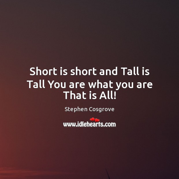 Short is short and Tall is Tall You are what you are That is All! Stephen Cosgrove Picture Quote