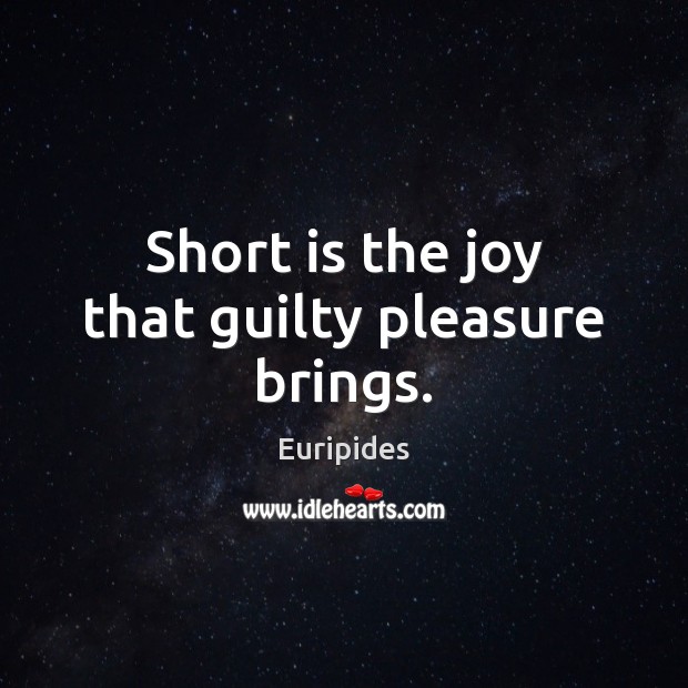 Short is the joy that guilty pleasure brings. Euripides Picture Quote