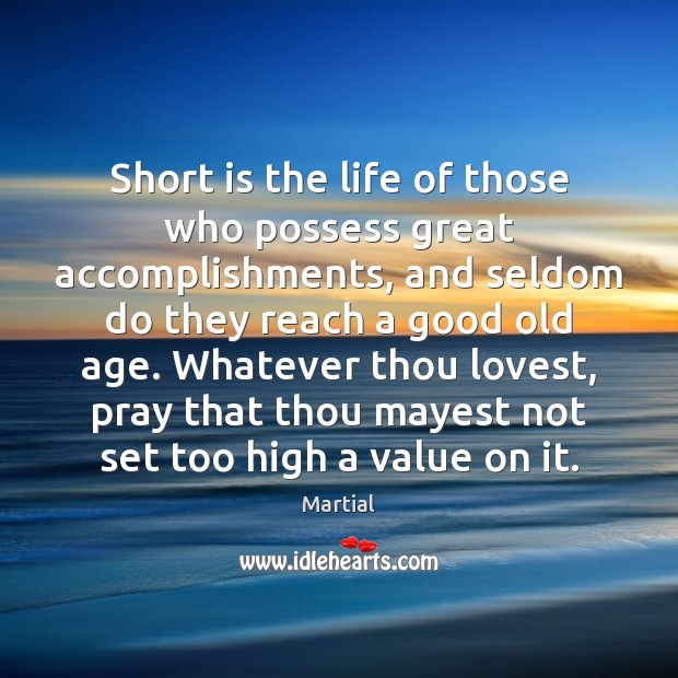 Short is the life of those who possess great accomplishments, and seldom Martial Picture Quote