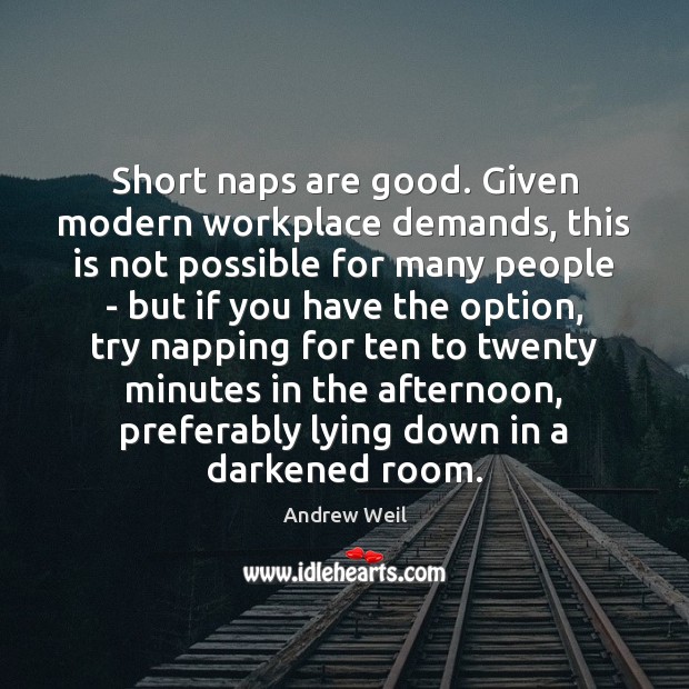 Short naps are good. Given modern workplace demands, this is not possible Andrew Weil Picture Quote
