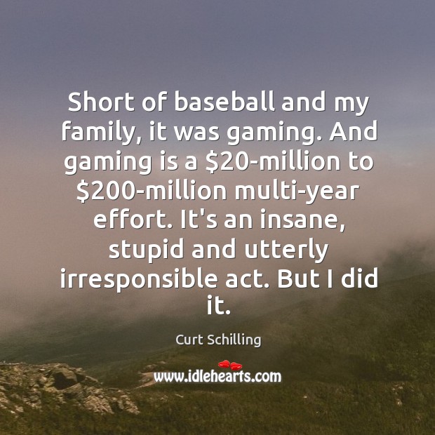 Short of baseball and my family, it was gaming. And gaming is Curt Schilling Picture Quote