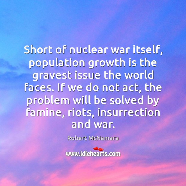 Short of nuclear war itself, population growth is the gravest issue the Robert McNamara Picture Quote