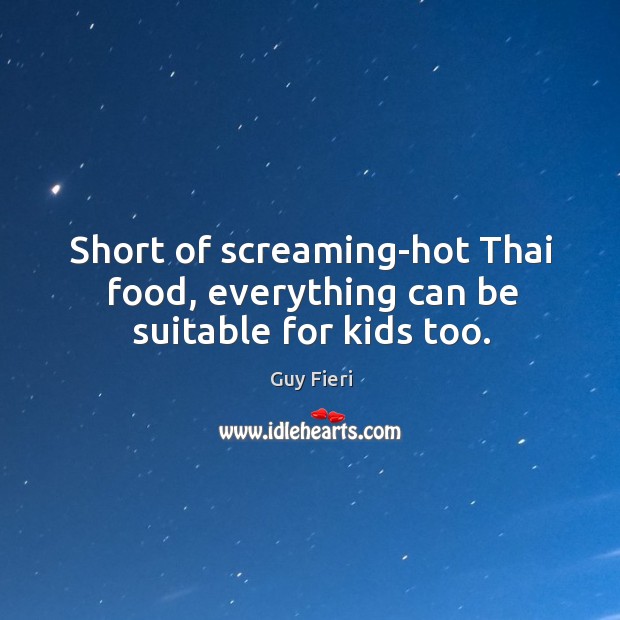 Short of screaming-hot thai food, everything can be suitable for kids too. Guy Fieri Picture Quote
