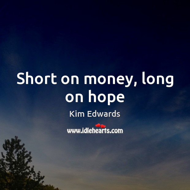 Short on money, long on hope Kim Edwards Picture Quote