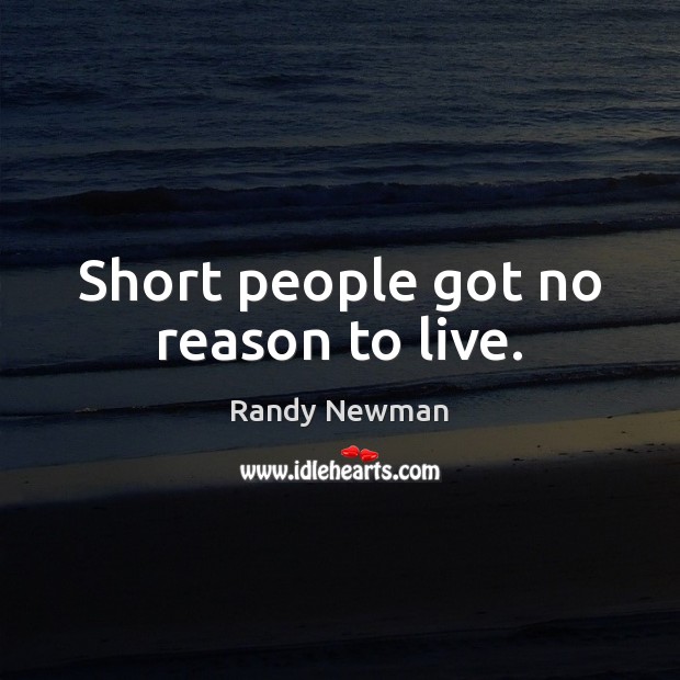 Short people got no reason to live. Short People Quotes Image