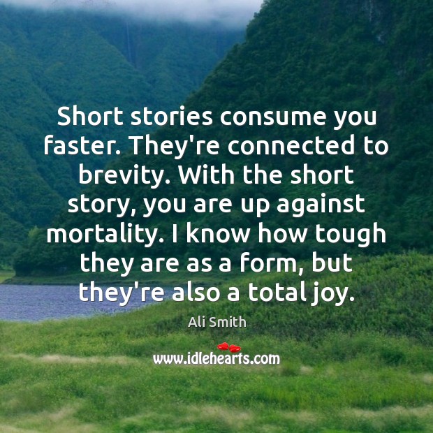 Short stories consume you faster. They’re connected to brevity. With the short Image