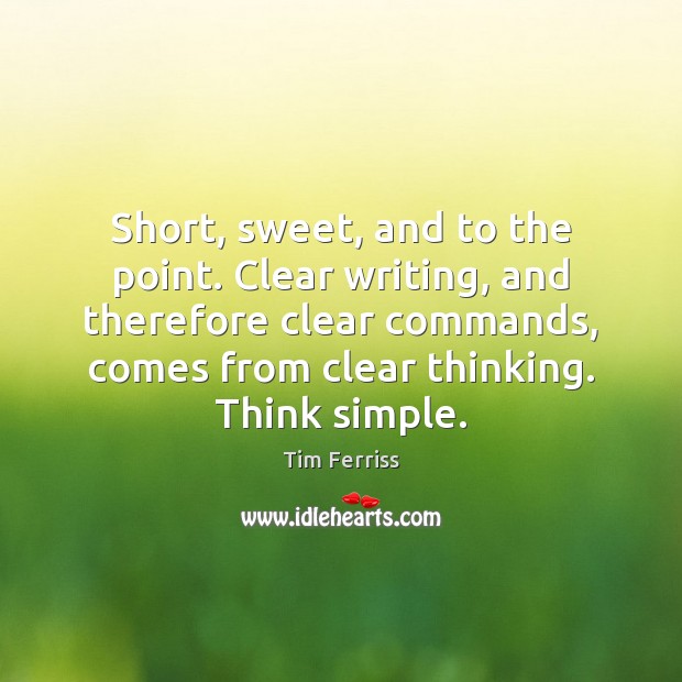 Short, sweet, and to the point. Clear writing, and therefore clear commands, Tim Ferriss Picture Quote