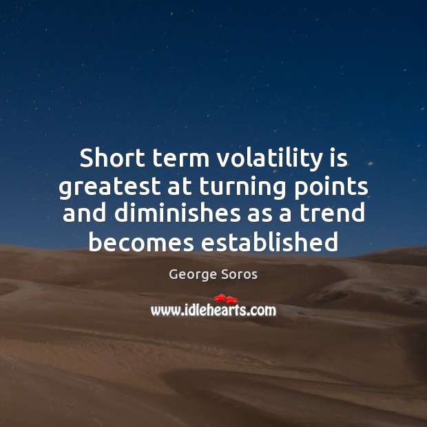 Short term volatility is greatest at turning points and diminishes as a George Soros Picture Quote